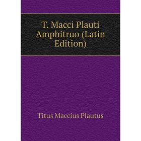 

Книга T. Macci Plauti Amphitruo (Latin Edition). Titus Maccius Plautus