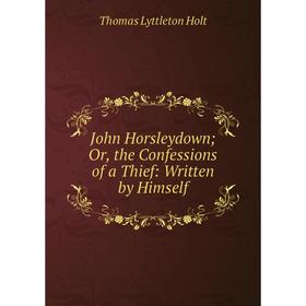 

Книга John Horsleydown; or the Confessions of a Thief: Written by Himself