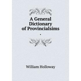 

Книга A General Dictionary of Provincialsims.. William Holloway