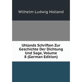 

Книга Uhlands Schriften Zur Geschichte Der Dichtung Und Sage, Volume 8 (German Edition). Wilhelm Ludwig Holland