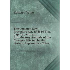

Книга The Common Law Procedure Act, 15 16 Vict. Cap. 76. with an Introductory Analysis of the Changes Effected by the Statute, Explanatory Notes.