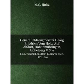 

Книга Generalfeldzeugmeister Georg Friedrich Vom Holtz Auf Alfdorf, Hohenmühringen, Aichelberg U.S.W Ein Lebensbild Aus Dem 17. Jahrhundert, 1597-1666