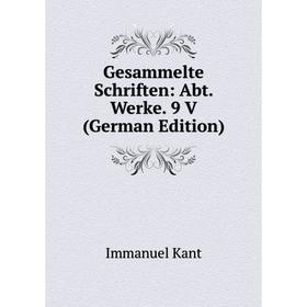 

Книга Gesammelte Schriften: Abt. Werke. 9 V (German Edition). И. Кант