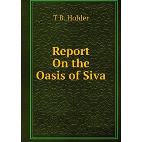 

Книга Report On the Oasis of Siva. T B. Hohler