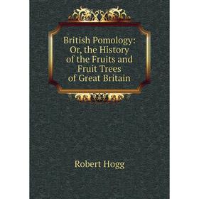 

Книга British Pomology: Or, the History of the Fruits and Fruit Trees of Great Britain. Robert Hogg