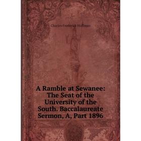 

Книга A Ramble at Sewanee: The Seat of the University of the South. Baccalaureate Sermon, A, Part 1896. Charles Frederick Hoffman