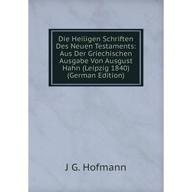 

Книга Die Heiligen Schriften Des Neuen Testaments: Aus Der Griechischen Ausgabe Von Ausgust Hahn (Leipzig 1840) (German Edition). J G. Hofmann