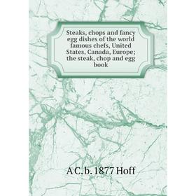 

Книга Steaks, chops and fancy egg dishes of the world famous chefs, United States, Canada, Europe; the steak, chop and egg book. A C. b. 1877 Hoff