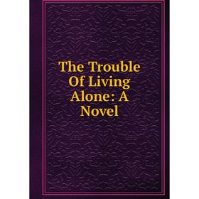 

Книга The Trouble Of Living Alone: A Novel