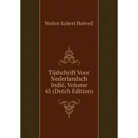 

Книга Tijdschrift Voor Nederlandsch Indië, Volume 45 (Dutch Edition). Wolter Robert Hoëvell