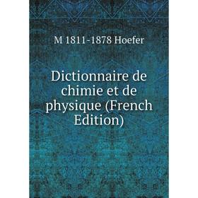 

Книга Dictionnaire de chimie et de physique (French Edition). M 1811-1878 Hoefer