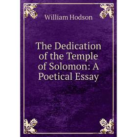 

Книга The Dedication of the Temple of Solomon: A Poetical Essay. William Hodson