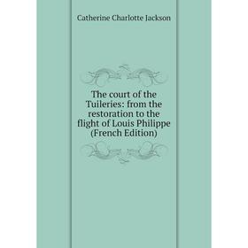

Книга The court of the Tuileries: from the restoration to the flight of Louis Philippe (French Edition). Catherine Charlotte Jackson