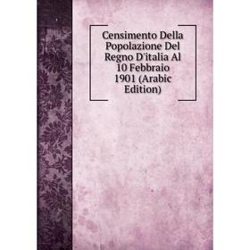 

Книга Censimento Della Popolazione Del Regno D'italia Al 10 Febbraio 1901 (Arabic Edition)