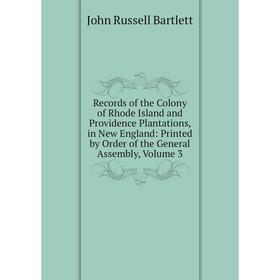 

Книга Records of the Colony of Rhode Island and Providence Plantations, in New England: Printed by Order of the General Assembly, Volume 3