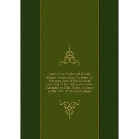 

Книга Laws of the Turks and Caicos Islands: Comprising the Imperial Statutes, Acts of the General Assembly of the Bahama Islands, Extended to This Sam