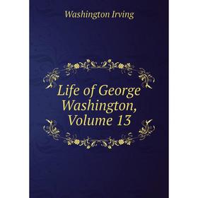 

Книга Life of George Washington, Volume 13