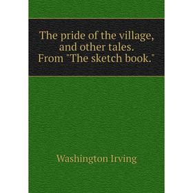 

Книга The pride of the village, and other tales. From The sketch book.. Washington Irving