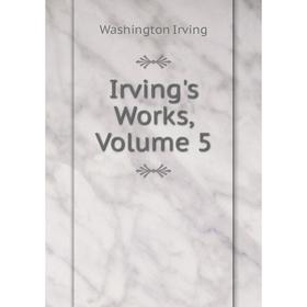 

Книга Irving's Works, Volume 5. Washington Irving