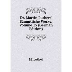 

Книга Dr. Martin Luthers' Sämmtliche Werke, Volume 15 (German Edition). M. Luther