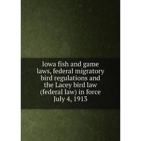 

Книга Iowa fish and game laws, federal migratory bird regulations and the Lacey bird law (federal law) in force July 4, 1913