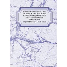 

Книга Roster and record of Iowa soldiers in the War of the Rebellion: together with historical sketches of volunteer organizations, 1861-1866