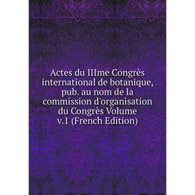 

Книга Actes du IIIme Congrès international de botanique, pub. au nom de la commission d'organisation du Congrès Volume v.1 (French Edition)