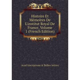 

Книга Histoire Et Mémoires De L'institut Royal De France, Volume 1 (French Edition). Acad Inscriptions Belles-lettres