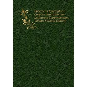 

Книга Ephemeris Epigraphica: Corporis Inscriptionum Latinarum Supplementum, Volume 8 (Latin Edition)