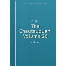 

Книга The Chautauquan, Volume 26. Chautauqua Scientif Literary And Circle