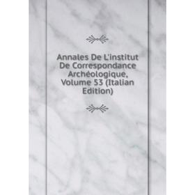 

Книга Annales De L'institut De Correspondance Archéologique, Volume 53 (Italian Edition)