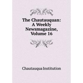 

Книга The Chautauquan: A Weekly Newsmagazine, Volume 16. Chautauqua Institution