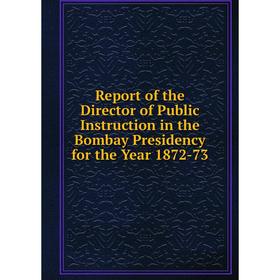 

Книга Report of the Director of Public Instruction in the Bombay Presidency for the Year 1872-73