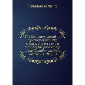 

Книга The Canadian journal; a repertory of industry, science, and art; and a record of the proceedings of the Canadian Institute Volume v. 1 1852/53