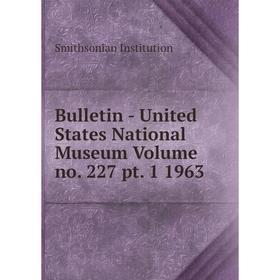 

Книга Bulletin - United States National Museum Volume no. 227 pt. 1 1963. Smithsonian Institution