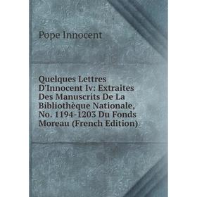 

Книга Quelques Lettres D'Innocent Iv: Extraites Des Manuscrits De La Bibliothèque Nationale, No. 1194-1203 Du Fonds Moreau (French Edition). Pope Inno