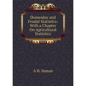 

Книга Domesday and Feudal Statistics: With a Chapter On Agricultural Statistics. A H. Inman