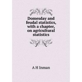 

Книга Domesday and feudal statistics, with a chapter, on agricultural statistics. A H Inman