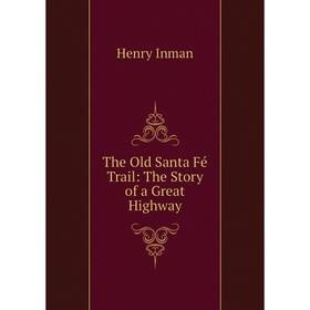 

Книга The Old Santa Fé Trail: The Story of a Great Highway. Henry Inman