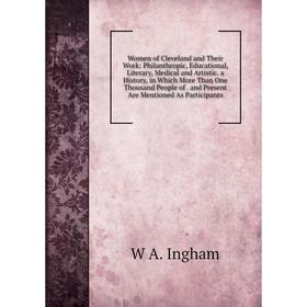 

Книга Women of Cleveland and Their Work: Philanthropic, Educational, Literary, Medical and Artistic. a History, in Which More Than One Thousand People