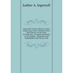 

Книга Ingersoll's Century History, Santa Monica Bay Cities: Prefaced with a Brief History of the State of California, a Condensed History of Los Angel