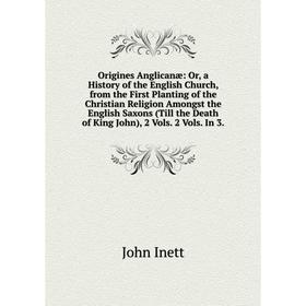 

Книга Origines Anglicanæ: or a History of the English Church, from the First Planting of the Christian Religion Amongst the English Saxons