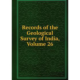 

Книга Records of the Geological Survey of India, Volume 26