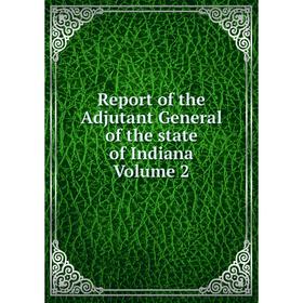 

Книга Report of the Adjutant General of the state of Indiana Volume 2