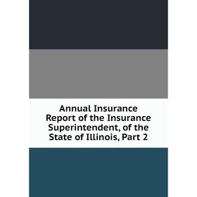 

Книга Annual Insurance Report of the Insurance Superintendent, of the State of Illinois, Part 2