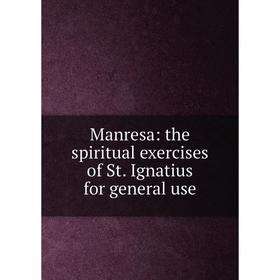 

Книга Manresa: the spiritual exercises of St Ignatius for general use