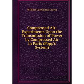 

Книга Compressed Air: Experiments Upon the Transmission of Power by Compressed Air in Paris (Popp's System). William Cawthorne Unwin