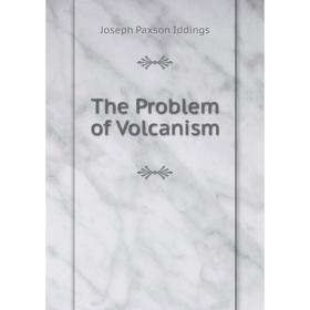 

Книга The Problem of Volcanism. Joseph Paxson Iddings