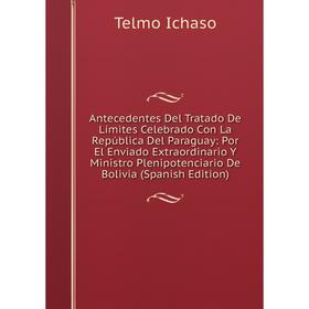 

Книга Antecedentes Del Tratado De Límites Celebrado Con La República Del Paraguay
