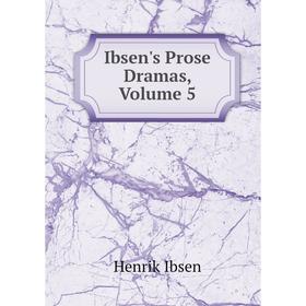 

Книга Ibsen's Prose Dramas, Volume 5. Henrik Ibsen